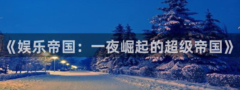 美狮贵宾会官网登录：《娱乐帝国：一夜崛起的超级帝国》