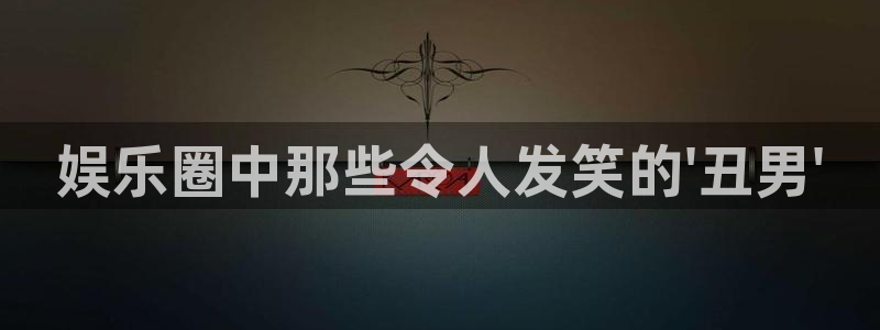 美狮贵宾会官网：娱乐圈中那些令人发笑的\'丑男\'
