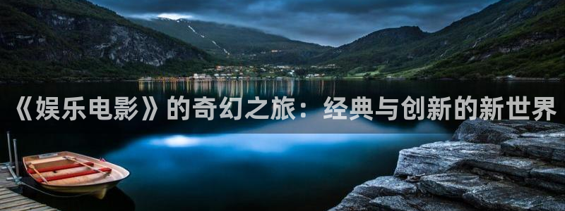 美狮贵宾会0924455：《娱乐电影》的奇幻之旅：经典与创新的新世界