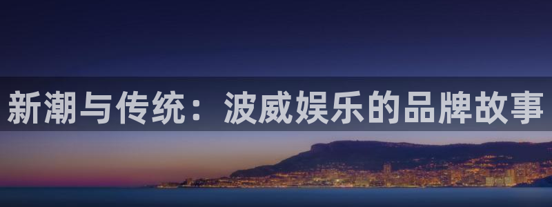美狮贵宾会登录中心：新潮与传统：波威娱乐的品牌故事