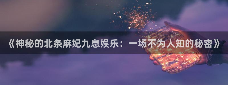 美狮贵宾会会员登录：《神秘的北条麻妃九息娱乐：一场不为人知的秘密》