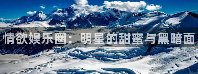 092000777美狮贵宾会：情欲娱乐圈：明星的甜蜜与黑暗面